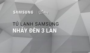 Tủ lạnh Samsung báo lỗi nháy đèn 3 lần